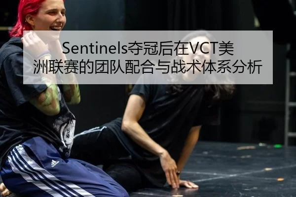 Sentinels夺冠后在VCT美洲联赛的团队配合与战术体系分析