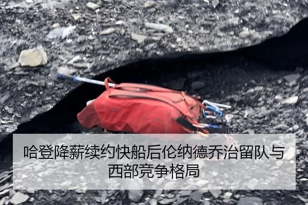 哈登降薪续约快船后伦纳德乔治留队与西部竞争格局